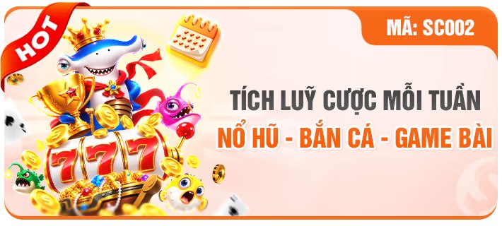 TÍCH LUỸ CƯỢC MỖI TUẦN NỔ HŨ - BẮN CÁ - GAME BÀI